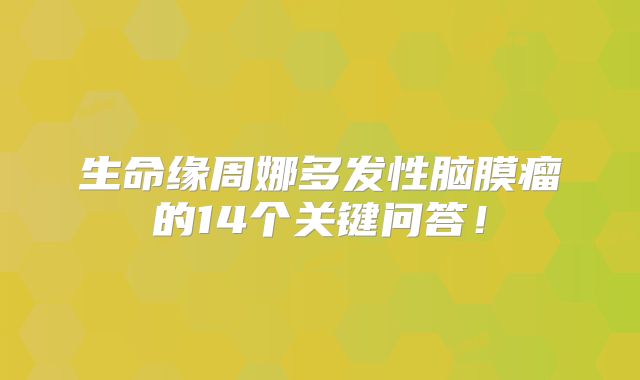 生命缘周娜多发性脑膜瘤的14个关键问答！