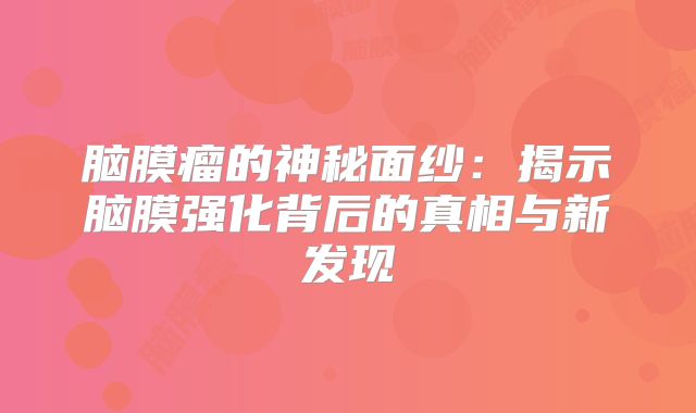 脑膜瘤的神秘面纱：揭示脑膜强化背后的真相与新发现