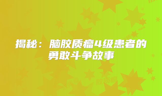 揭秘：脑胶质瘤4级患者的勇敢斗争故事