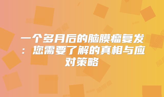 一个多月后的脑膜瘤复发：您需要了解的真相与应对策略
