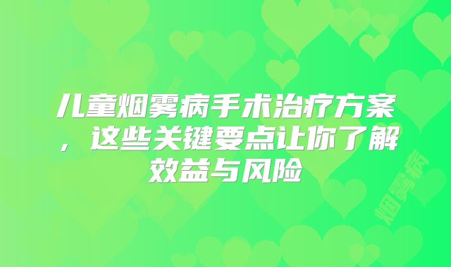 儿童烟雾病手术治疗方案，这些关键要点让你了解效益与风险