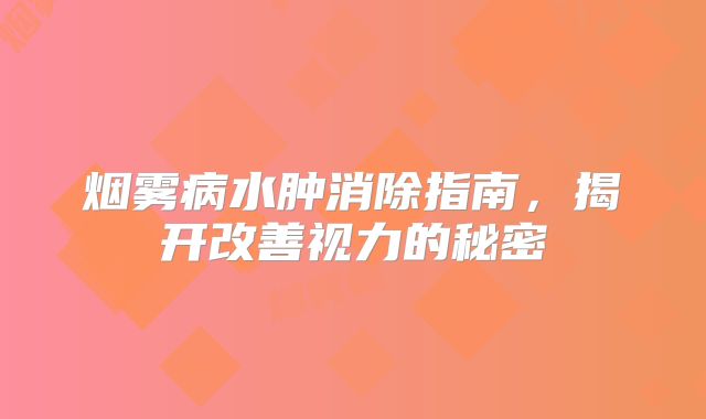 烟雾病水肿消除指南，揭开改善视力的秘密