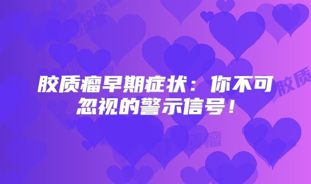 胶质瘤早期症状：你不可忽视的警示信号！