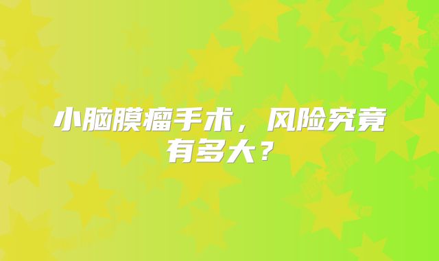 小脑膜瘤手术，风险究竟有多大？