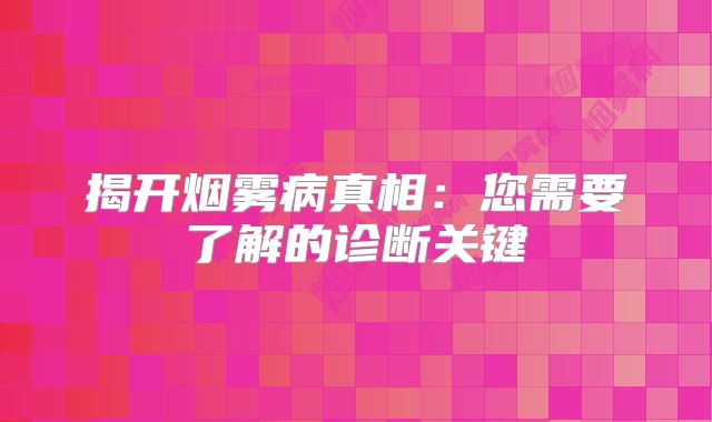 揭开烟雾病真相：您需要了解的诊断关键