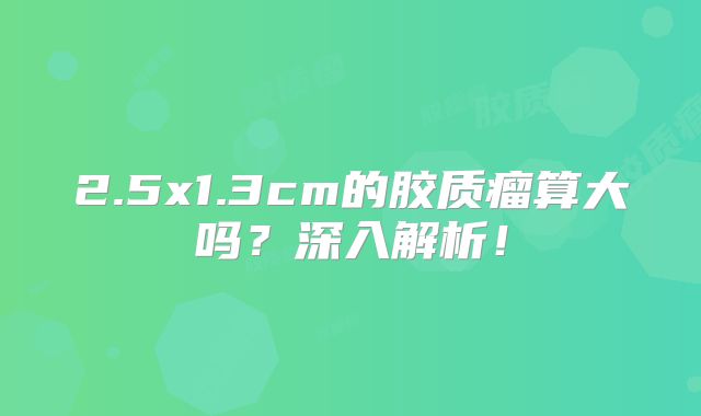 2.5x1.3cm的胶质瘤算大吗？深入解析！