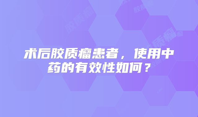 术后胶质瘤患者，使用中药的有效性如何？