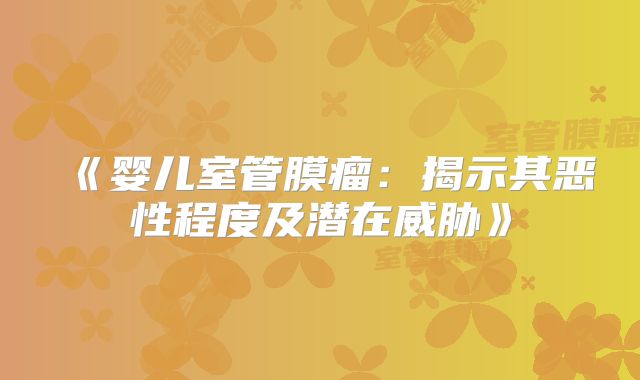 《婴儿室管膜瘤：揭示其恶性程度及潜在威胁》