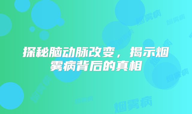 探秘脑动脉改变，揭示烟雾病背后的真相