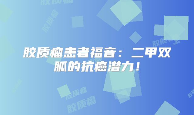 胶质瘤患者福音：二甲双胍的抗癌潜力！
