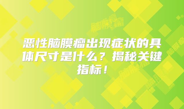 恶性脑膜瘤出现症状的具体尺寸是什么？揭秘关键指标！