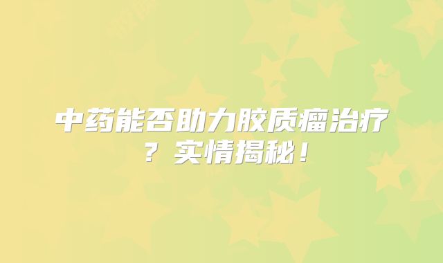 中药能否助力胶质瘤治疗？实情揭秘！