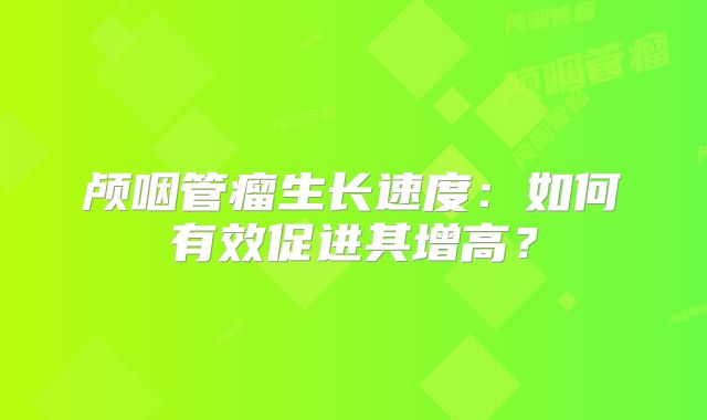 颅咽管瘤生长速度：如何有效促进其增高？