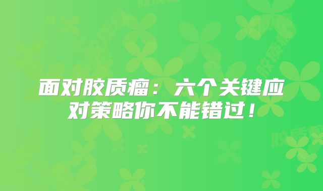 面对胶质瘤：六个关键应对策略你不能错过！