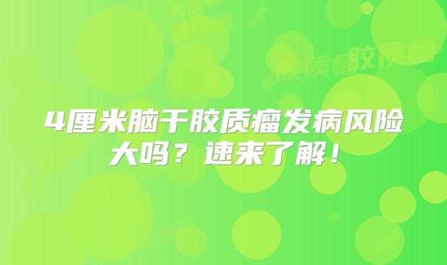 4厘米脑干胶质瘤发病风险大吗？速来了解！