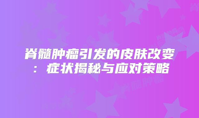 脊髓肿瘤引发的皮肤改变：症状揭秘与应对策略