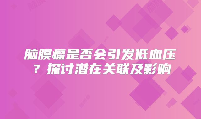 脑膜瘤是否会引发低血压？探讨潜在关联及影响