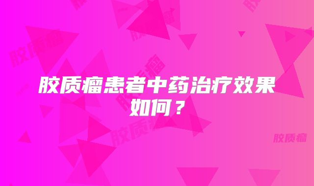 胶质瘤患者中药治疗效果如何？
