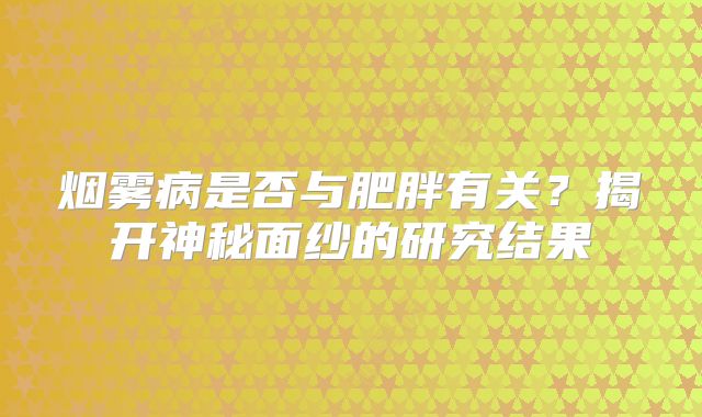 烟雾病是否与肥胖有关？揭开神秘面纱的研究结果