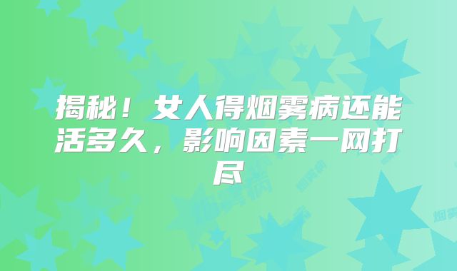 揭秘！女人得烟雾病还能活多久，影响因素一网打尽
