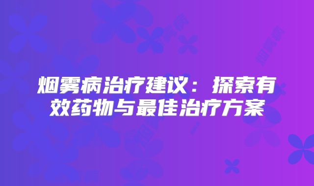 烟雾病治疗建议：探索有效药物与最佳治疗方案