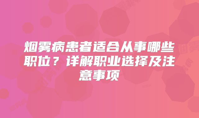 烟雾病患者适合从事哪些职位？详解职业选择及注意事项