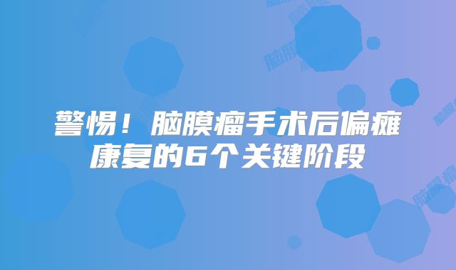 警惕！脑膜瘤手术后偏瘫康复的6个关键阶段