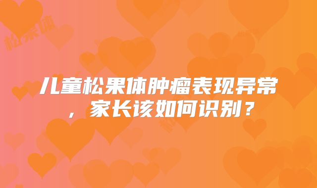 儿童松果体肿瘤表现异常，家长该如何识别？