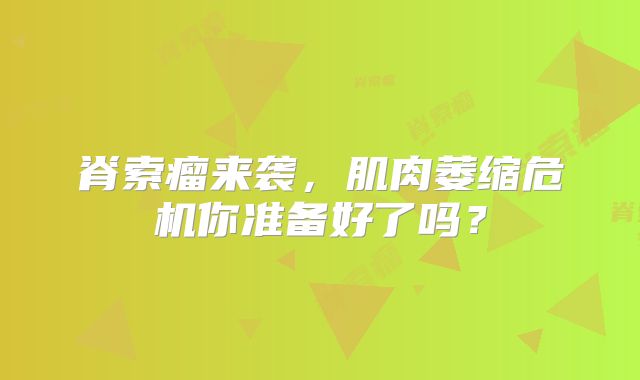 脊索瘤来袭，肌肉萎缩危机你准备好了吗？