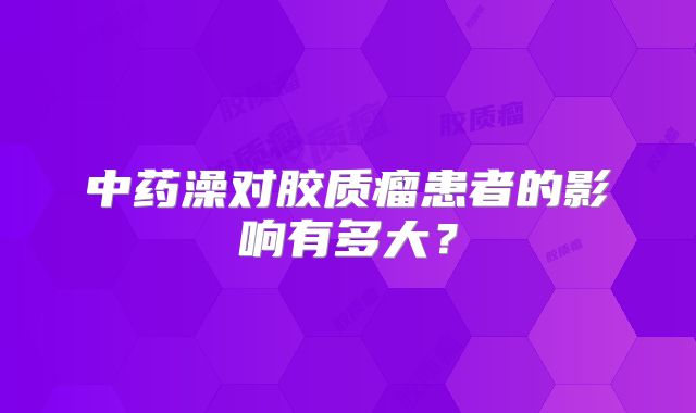 中药澡对胶质瘤患者的影响有多大？