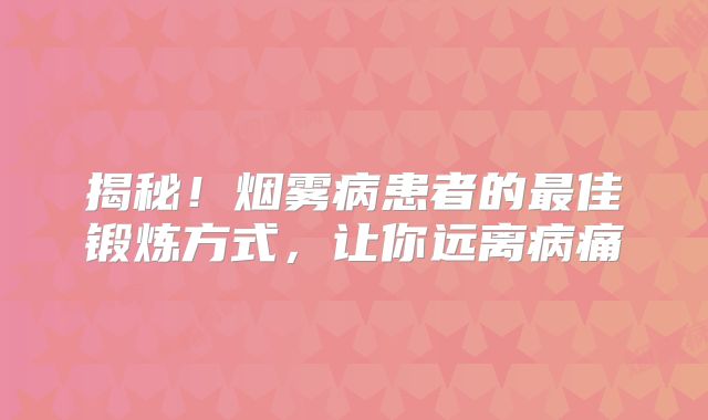揭秘！烟雾病患者的最佳锻炼方式，让你远离病痛