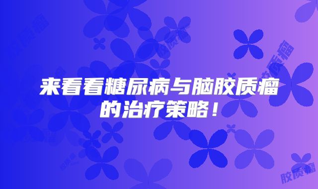 来看看糖尿病与脑胶质瘤的治疗策略！