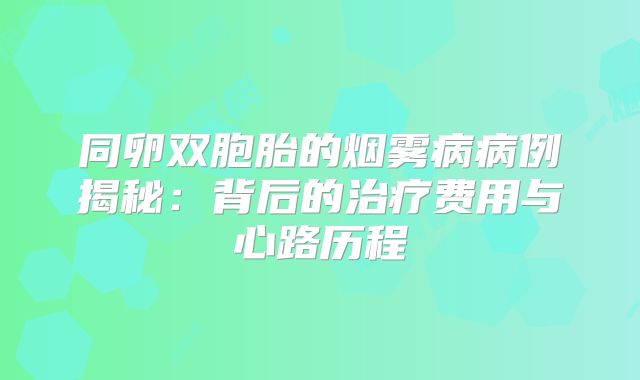 同卵双胞胎的烟雾病病例揭秘：背后的治疗费用与心路历程