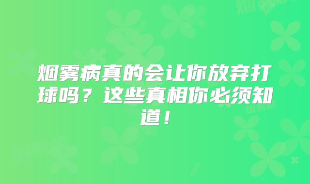 烟雾病真的会让你放弃打球吗？这些真相你必须知道！