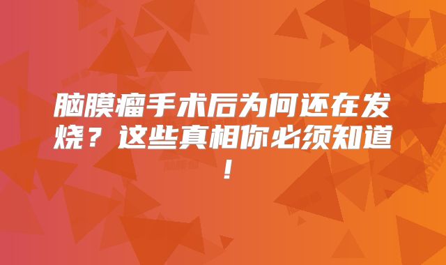 脑膜瘤手术后为何还在发烧？这些真相你必须知道！