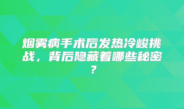 烟雾病手术后发热冷峻挑战，背后隐藏着哪些秘密？