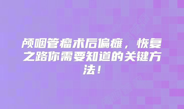 颅咽管瘤术后偏瘫，恢复之路你需要知道的关键方法！