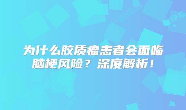 为什么胶质瘤患者会面临脑梗风险？深度解析！