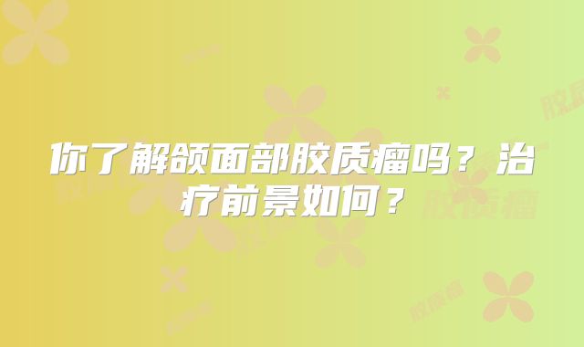 你了解颌面部胶质瘤吗？治疗前景如何？