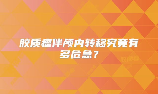 胶质瘤伴颅内转移究竟有多危急？
