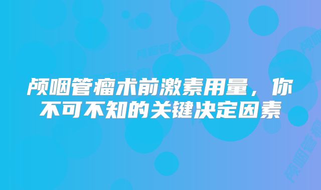 颅咽管瘤术前激素用量，你不可不知的关键决定因素