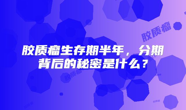 胶质瘤生存期半年，分期背后的秘密是什么？