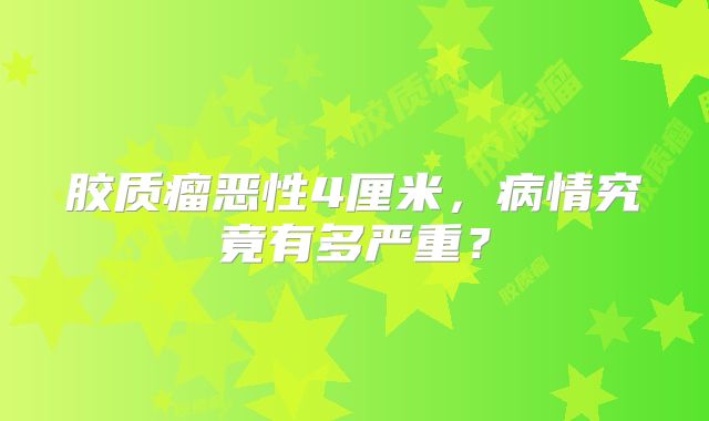 胶质瘤恶性4厘米，病情究竟有多严重？