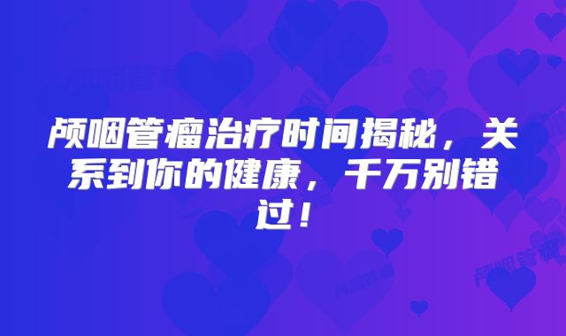 颅咽管瘤治疗时间揭秘，关系到你的健康，千万别错过！