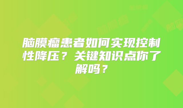 脑膜瘤患者如何实现控制性降压？关键知识点你了解吗？