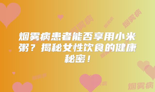 烟雾病患者能否享用小米粥？揭秘女性饮食的健康秘密！