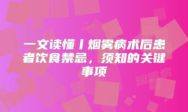 一文读懂丨烟雾病术后患者饮食禁忌，须知的关键事项