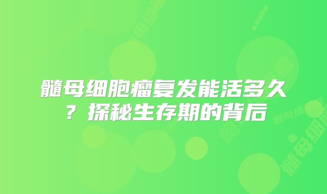 髓母细胞瘤复发能活多久？探秘生存期的背后