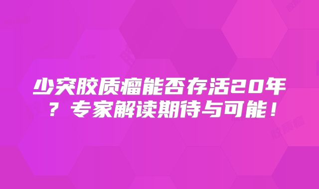 少突胶质瘤能否存活20年？专家解读期待与可能！