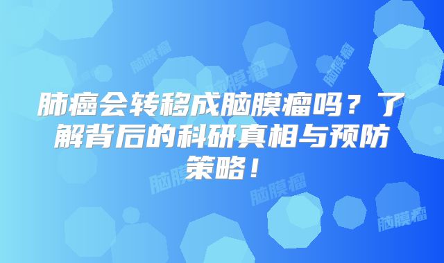 肺癌会转移成脑膜瘤吗？了解背后的科研真相与预防策略！